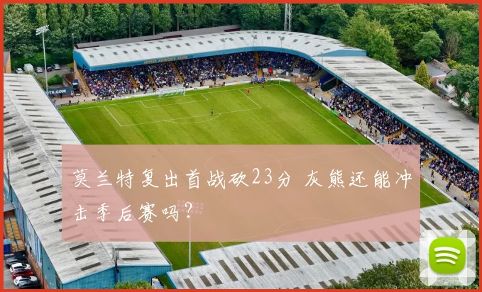 莫兰特复出首战砍23分 灰熊还能冲击季后赛吗？